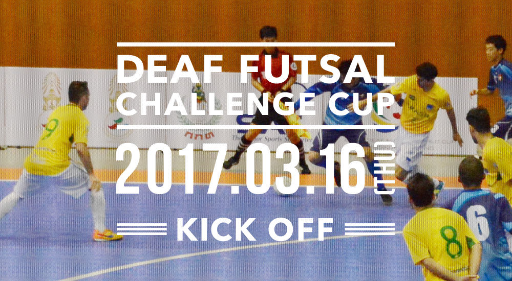 DEAF FUTSAL CHALLENGE CUP 2017.03.16(Thu) KICK OFF